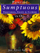 Painting Sumptuous Vegetables, Fruits & Flowers in Oil - Arnett, Joe Anna