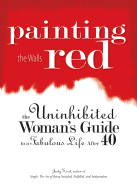 Painting the Walls Red: The Uninhibited Woman's Guide to a Fabulous Life After 40