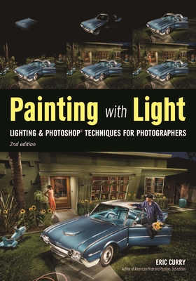 Painting with Light: Lighting & Photoshop Techniques for Photographers, 2nd Ed - Curry, Eric (Photographer)