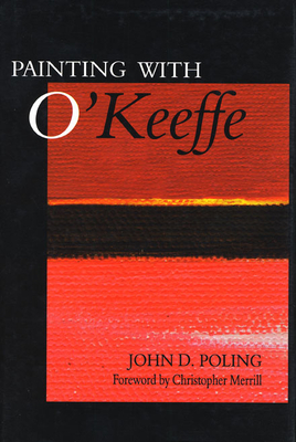 Painting with O'Keeffe - Poling, John D, and Merrill, Christopher (Introduction by)