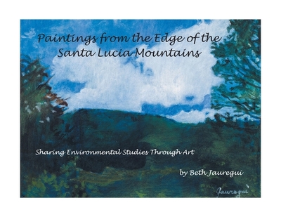 Paintings from the Edge of the Santa Lucia Mountains: Sharing Enviromental Studies Through Art - Jauregui, Beth