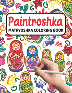 Paintroshka - Matryoshka Coloring Book: Russian Motifs and Russian Nesting Dolls to Color - Draw your own Russian Dolls / Babushka Dolls - Activity Book for Kids and the Russian Family