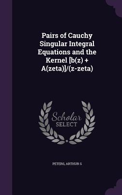 Pairs of Cauchy Singular Integral Equations and the Kernel [b(z) ] A(zeta)]/(z-zeta) - Peters, Arthur S