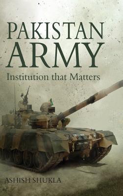 Pakistan Army: Institution that Matters - Shukla, Ashish