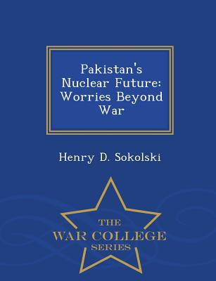 Pakistan's Nuclear Future: Worries Beyond War - War College Series - Sokolski, Henry D