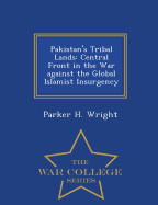 Pakistan's Tribal Lands: Central Front in the War Against the Global Islamist Insurgency - War College Series