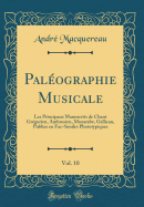 Palographie Musicale, Vol. 10: Les Principaux Manuscrits de Chant Grgorien, Ambrosien, Mozarabe, Gallican, Publies en Fac-Similes Phototypiques (Classic Reprint)
