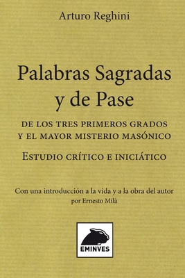 Palabras Sagradas y de Pase: De los tres primeros grados y el mayor misterio mas?nico. Estudio cr?tico e inicitico. Con una introducci?n biogrfica a la vida y a la obra del autor por Ernesto Mil? - Mil, Ernesto (Introduction by), and Reghini, Arturo