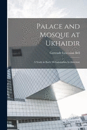 Palace and Mosque at Ukhaidir: A Study in Early Mohanmadan Architecture