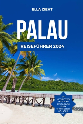 Palau Reisef?hrer 2024: Island Escapes: Entdecken Sie das Paradies im Pazifik - Zieht, Ella