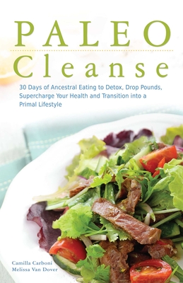 Paleo Cleanse: 30 Days of Ancestral Eating to Detox, Drop Pounds, Supercharge Your Health and Transition Into a Primal Lifestyle - Carboni, Camilla, and Van Dover, Melissa