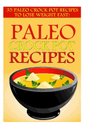 Paleo Crock Pot Recipes: 35 Paleo Crock Pot Recipes to Lose Weight Fast!