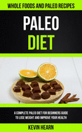 Paleo Diet: A Complete Paleo Diet for Beginners guide to Lose Weight and Improve Your Health (Whole Foods and Paleo Recipes)