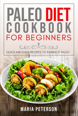 Paleo Diet Cookbook for Beginners: Quick and Easy Recipes to Embrace Paleo - Peterson, Maria
