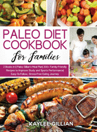 Paleo Diet Cookbook for Families: 2 Books in 1 Paleo Gillian's Meal Plan 200+ Family-Friendly Recipes to Improve Study and Sports Performance Easy-To- Follow, Stress-Free Eating Journey