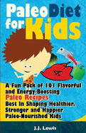 Paleo Diet for Kids: A Fun Pack of 101 Flavorful and Energy-Boosting Paleo Recipes Best in Shaping Healthier, Stronger and Happier Paleo-Nourished Kids