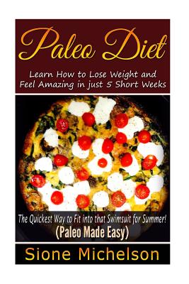 Paleo Diet: Learn How to Lose Weight and Feel Amazing in just 5 Short Weeks.The Quickest way to Fit into that Swimsuit for Summer! - Michelson, Sione