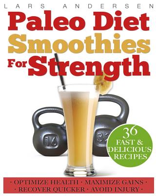 Paleo Diet Smoothies for Strength: Smoothie Recipes and Nutrition Plan for Strength Athletes & Bodybuilders - Achieve Peak Health, Performance and Physique - Andersen, Lars