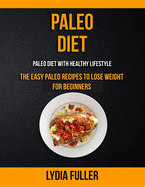 Paleo Diet: the Easy Paleo Recipes to Lose Weight for Beginners (Paleo Diet With Healthy Lifestyle)