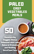 Paleo Easy Vegetables Meals: 50 nonstarchy veggies dishes balanced with lean natural proteins and healthy unrefined fats