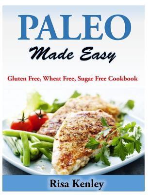 Paleo Made Easy: Gluten Free, Wheat Free, Sugar Free Cookbook - Kenley, Risa