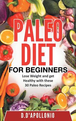 Paleo: Paleo for Beginners Lose Weight and Get Healthy with These 30 Paleo Recipes - D'Apollonio, Daniel