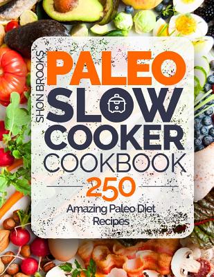 Paleo Slow Cooker Cookbook: 250 Amazing Paleo Diet Recipes - Brooks, Shon