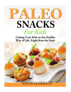 Paleo Snacks for Kids: Getting Your Kids on the Healthy Way of Life, Right from the Start!