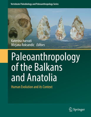 Paleoanthropology of the Balkans and Anatolia: Human Evolution and its Context - Harvati, Katerina (Editor), and Roksandic, Mirjana (Editor)