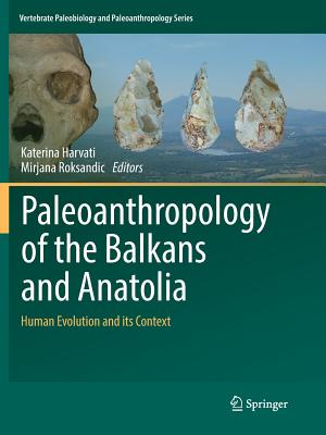 Paleoanthropology of the Balkans and Anatolia: Human Evolution and Its Context - Harvati, Katerina (Editor), and Roksandic, Mirjana (Editor)