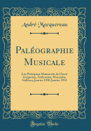 Paleographie Musicale: Les Principaux Manuscrits de Chant Gregorien, Ambrosien, Mozarabe, Gallican; Janvier 1910-Janvier 1914 (Classic Reprint)