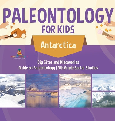 Paleontology for Kids - Antarctica - Dig Sites and Discoveries Guide on Paleontology 5th Grade Social Studies - Baby Professor