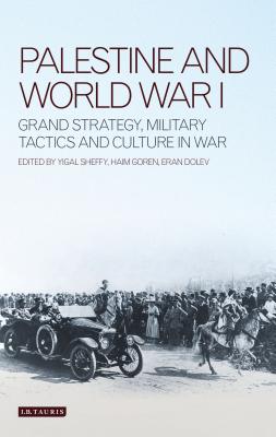 Palestine and World War I: Grand Strategy, Military Tactics and Culture in War - Goren, Haim, and Dolev, Eran, and Sheffy, Yigal