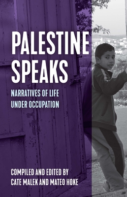 Palestine Speaks: Narratives of Life Under Occupation - Hoke, Mateo (Editor), and Malek, Cate (Editor)