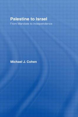 Palestine to Israel: From Mandate to Independence - Cohen, Michael J