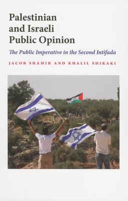 Palestinian and Israeli Public Opinion: The Public Imperative in the Second Intifada - Shamir, Jacob, Professor, and Shikaki, Khalil, Dr.