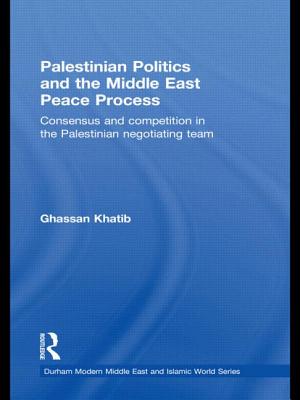 Palestinian Politics and the Middle East Peace Process: Consensus and Competition in the Palestinian Negotiating Team - Khatib, Ghassan