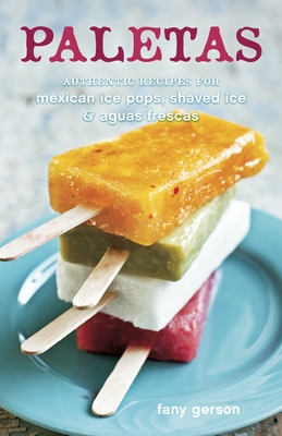 Paletas: Authentic Recipes for Mexican Ice Pops, Shaved Ice & Aguas Frescas [A Cookbook] - Gerson, Fany, and Anderson, Ed (Photographer)