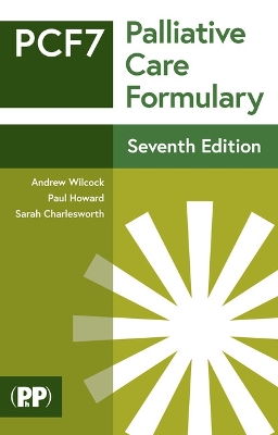 Palliative Care Formulary: Edition 7 - Wilcock, Andrew (Editor-in-chief), and Howard, Paul (Editor-in-chief), and Charlesworth, Sarah (Editor)
