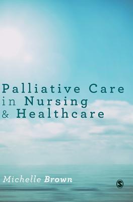 Palliative Care in Nursing and Healthcare - Brown, Michelle (Editor)