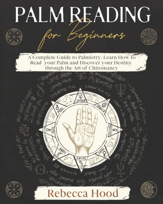 Palm Reading for Beginners: A Complete Palmistry Illustrated Guide. Learn How to Read your Palm and Discover your Destiny through the Art of Chiromancy - Hood, Rebecca
