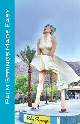 Palm Springs Made Easy: Your Guide To The Coachella Valley, Joshua Tree, Hi-Desert, Salton Sea, Idyllwild, and More! - Raaum, Karl, and Herbach, Andy