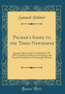 Palmer's Index to the Times Newspaper: Summer Quarter; July 1 to September 30, 1899; Containing Index to Everything in the Various Numbers Issued During the Months (Classic Reprint)