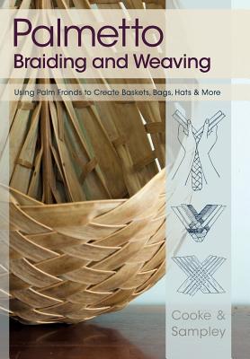 Palmetto Braiding and Weaving: Using Palm Fronds to Create Baskets, Bags, Hats & More - Cooke, Viva, and Sampley, Julia