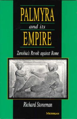 Palmyra and Its Empire: Zenobia's Revolt Against Rome - Stoneman, Richard