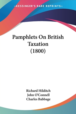 Pamphlets On British Taxation (1800) - Hilditch, Richard, and O'Connell, John, and Babbage, Charles