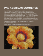 Pan American Commerce; Past-Present-Future, from the Pan American Viewpoint. Report of the Second Pan American Commercial Conference Held in the Building of the Pan American Union, Washington, D. C., June 2-6, 1919. a Summarized Report Based on the...