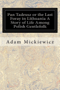 Pan Tadeusz; Or the Last Foray in Lithuania; A Story of Life Among Polish Gentlefolk in the Years 1811 and 1812
