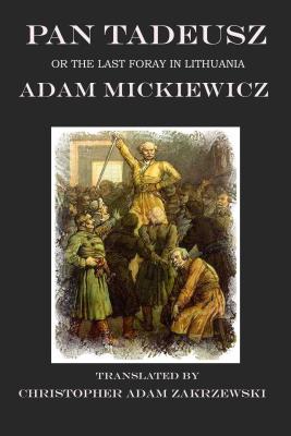 Pan Tadeusz: or the Last Foray in Lithuania - Mickiewicz, Adam, and Zakrzewski, Chistopher Adam (Translated by)