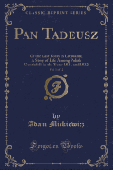 Pan Tadeusz, Vol. 1 of 12: Or the Last Foray in Lithuania; A Story of Life Among Polish Gentlefolk in the Years 1811 and 1812 (Classic Reprint)